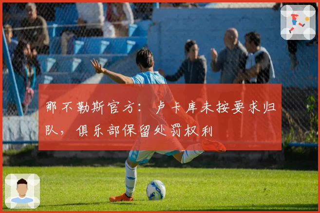 那不勒斯官方：卢卡库未按要求归队，俱乐部保留处罚权利