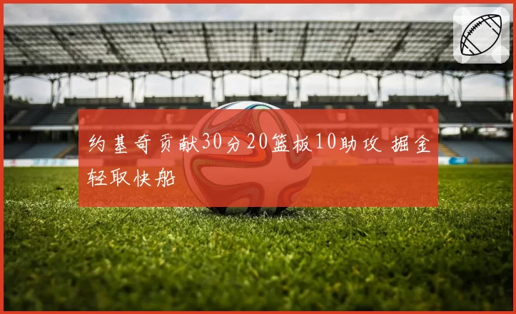 约基奇贡献30分20篮板10助攻 掘金轻取快船