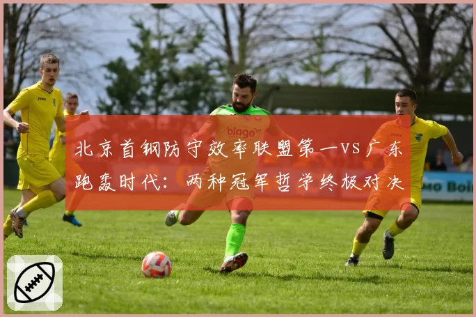 北京首钢防守效率联盟第一vs广东跑轰时代：两种冠军哲学终极对决