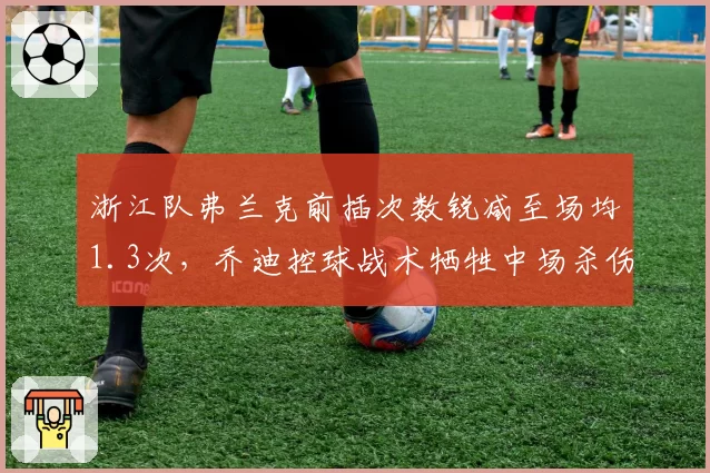 浙江队弗兰克前插次数锐减至场均1.3次,乔迪控球战术牺牲中场杀伤力