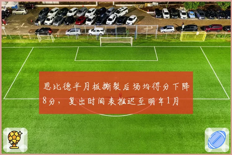 恩比德半月板撕裂后场均得分下降8分，复出时间表推迟至明年1月