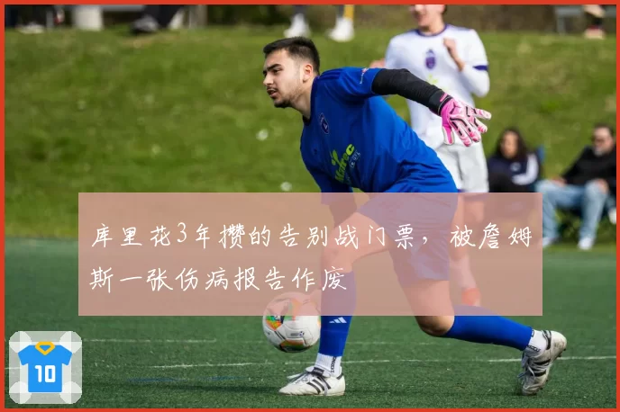 库里花3年攒的告别战门票，被詹姆斯一张伤病报告作废