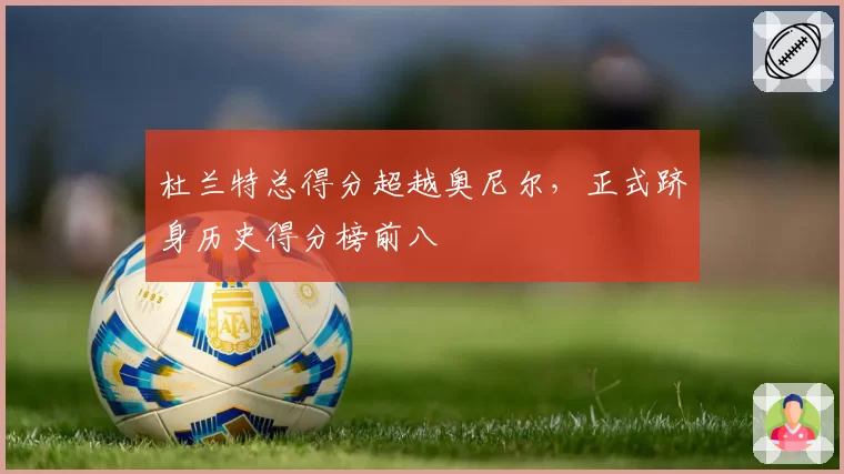 杜兰特总得分超越奥尼尔,正式跻身历史得分榜前八