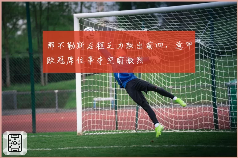那不勒斯后程乏力跌出前四，意甲欧冠席位争夺空前激烈