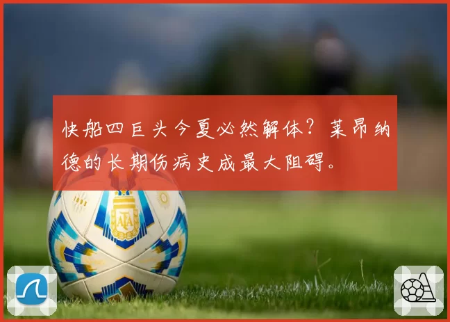 快船四巨头今夏必然解体?莱昂纳德的长期伤病史成最大阻碍。