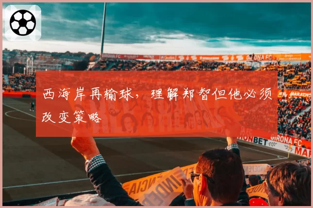 西海岸再输球,理解郑智但他必须改变策略