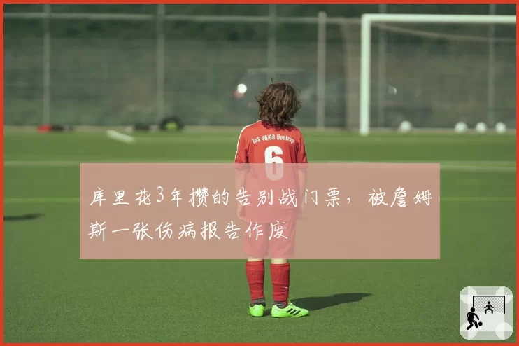 库里花3年攒的告别战门票,被詹姆斯一张伤病报告作废