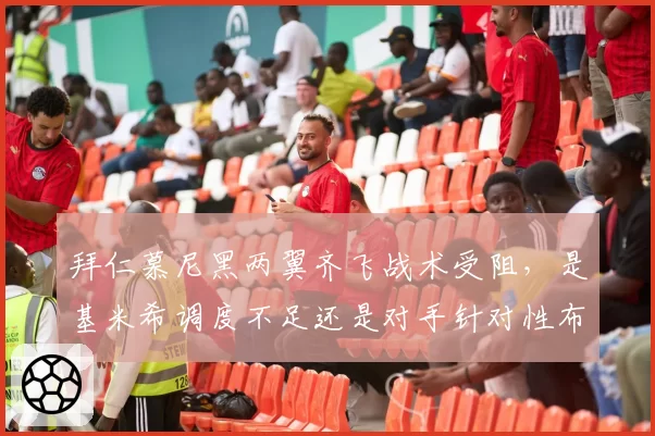 拜仁慕尼黑两翼齐飞战术受阻，是基米希调度不足还是对手针对性布防？