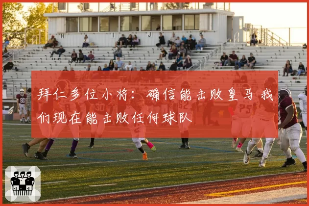 拜仁多位小将:确信能击败皇马 我们现在能击败任何球队