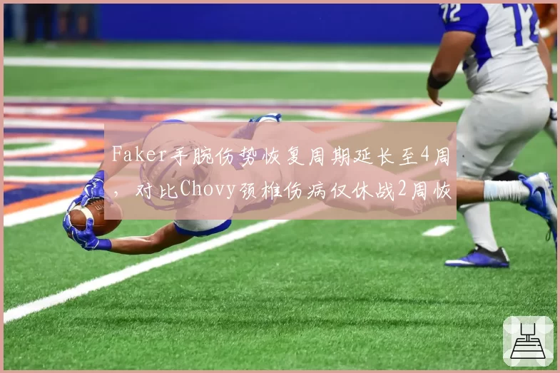 Faker手腕伤势恢复周期延长至4周，对比Chovy颈椎伤病仅休战2周恢复效率差异明显