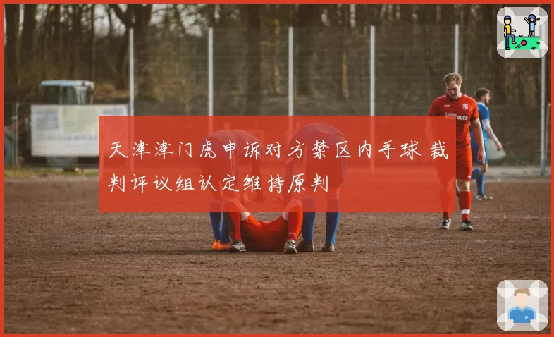 天津津门虎申诉对方禁区内手球 裁判评议组认定维持原判