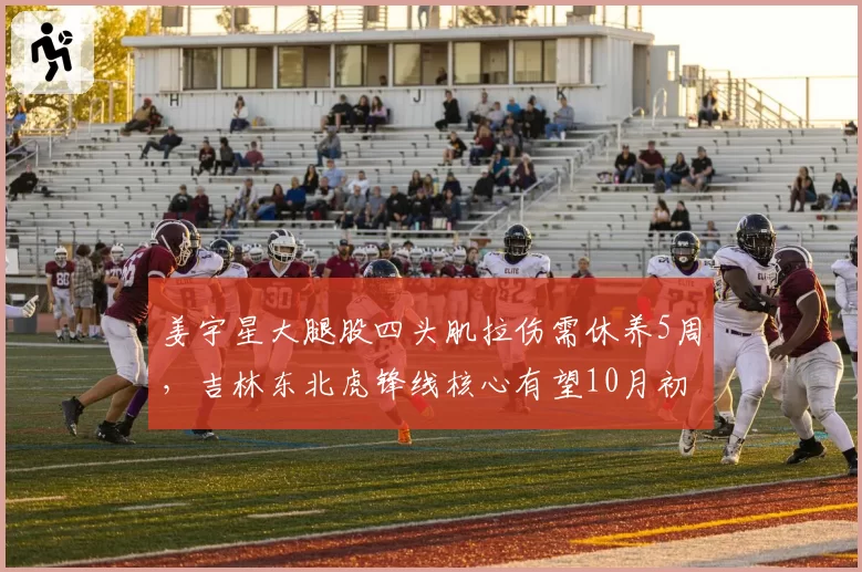 姜宇星大腿股四头肌拉伤需休养5周,吉林东北虎锋线核心有望10月初出战