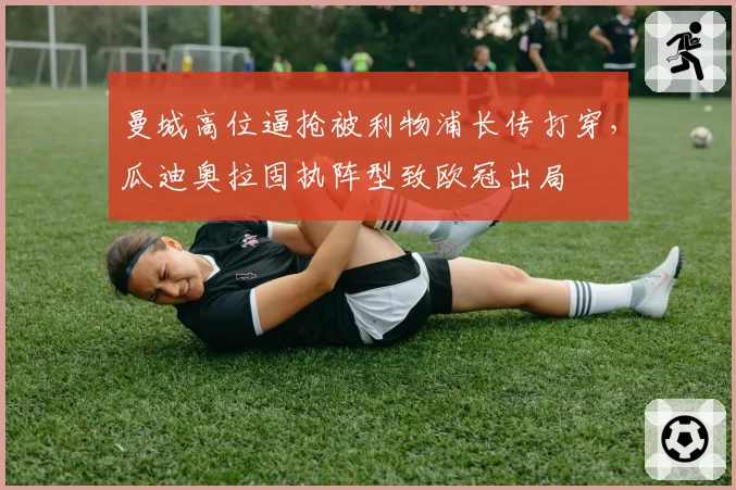 曼城高位逼抢被利物浦长传打穿，瓜迪奥拉固执阵型致欧冠出局