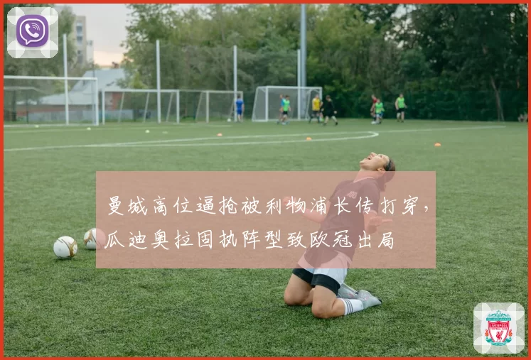 曼城高位逼抢被利物浦长传打穿，瓜迪奥拉固执阵型致欧冠出局
